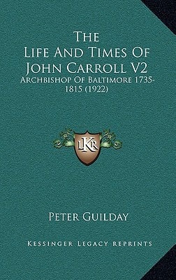 The Life And Times Of John Carroll V2: Archbishop Of Baltimore 1735-1815 (1922)