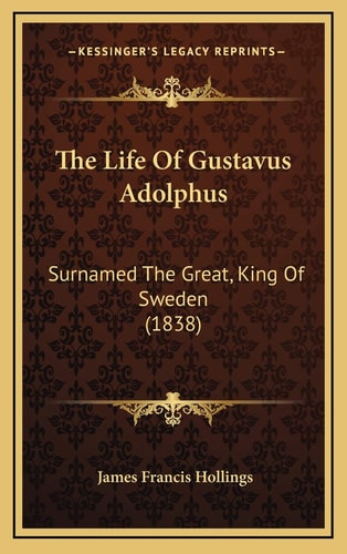 The Life Of Gustavus Adolphus: Surnamed The Great, King Of Sweden (1838)