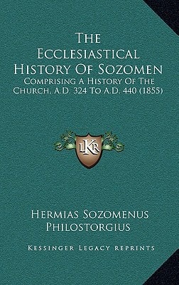 The Ecclesiastical History Of Sozomen: Comprising A History Of The Church, A.D. 324 To A.D. 440 (1855)