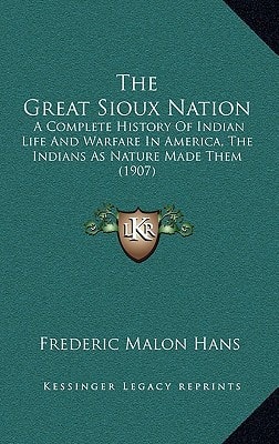 The Great Sioux Nation: A Complete History Of Indian Life And Warfare In America, The Indians As Nature Made Them (1907)