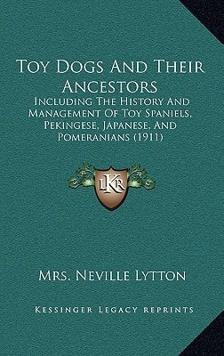 Toy Dogs And Their Ancestors: Including The History And Management Of Toy Spaniels, Pekingese, Japanese, And Pomeranians (1911)