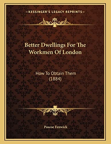 Better Dwellings For The Workmen Of London: How To Obtain Them (1884)