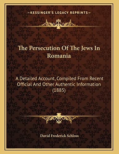 The Persecution Of The Jews In Romania: A Detailed Account, Compiled From Recent Official And Other Authentic Information (1885)