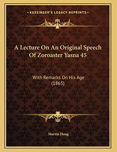 A Lecture On An Original Speech Of Zoroaster Yasna 45: With Remarks On His Age (1865)