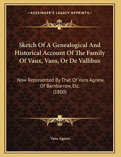 Sketch Of A Genealogical And Historical Account Of The Family Of Vaux, Vans, Or De Vallibus: Now Represented By That Of Vans Agnew, Of Barnbarrow, Etc. (1800)