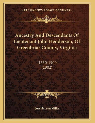 Ancestry And Descendants Of Lieutenant John Henderson, Of Greenbriar County, Virginia: 1650-1900 (1902)