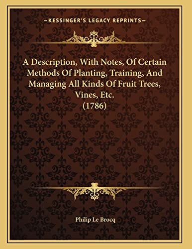 A Description, With Notes, Of Certain Methods Of Planting, Training, And Managing All Kinds Of Fruit Trees, Vines, Etc. (1786)