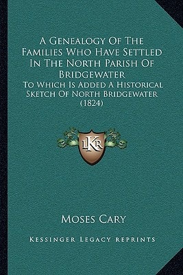 A Genealogy Of The Families Who Have Settled In The North Parish Of Bridgewater: To Which Is Added A Historical Sketch Of North Bridgewater (1824)
