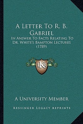 A Letter To R. B. Gabriel: In Answer To Facts Relating To Dr. White's Bampton Lectures (1789)