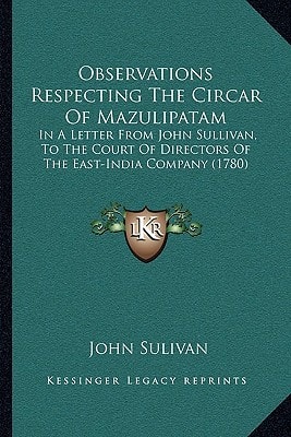Observations Respecting The Circar Of Mazulipatam: In A Letter From John Sullivan, To The Court Of Directors Of The East-India Company (1780)