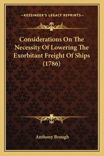 Considerations On The Necessity Of Lowering The Exorbitant Freight Of Ships (1786)
