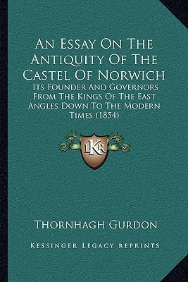 An Essay On The Antiquity Of The Castel Of Norwich: Its Founder And Governors From The Kings Of The East Angles Down To The Modern Times (1854)