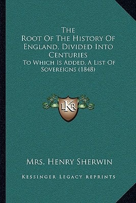 The Root Of The History Of England, Divided Into Centuries: To Which Is Added, A List Of Sovereigns (1848)