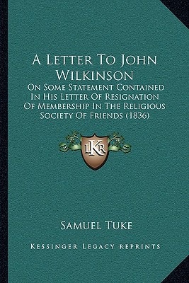 A Letter To John Wilkinson: On Some Statement Contained In His Letter Of Resignation Of Membership In The Religious Society Of Friends (1836)