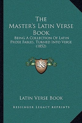 The Master's Latin Verse Book: Being A Collection Of Latin Prose Fables, Turned Into Verse (1852)