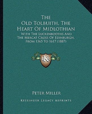 The Old Tolbuith, The Heart Of Midlothian: With The Luckenbooths And The Mercat Cross Of Edinburgh, From 1365 To 1617 (1887)