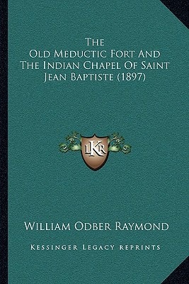 The Old Meductic Fort And The Indian Chapel Of Saint Jean Baptiste (1897)