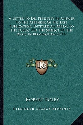A Letter To Dr. Priestley In Answer To The Appendix Of His Late Publication, Entitled An Appeal To The Public, On The Subject Of The Riots In Birmingham (1793)