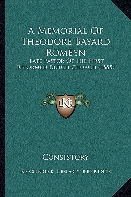 A Memorial Of Theodore Bayard Romeyn: Late Pastor Of The First Reformed Dutch Church (1885)