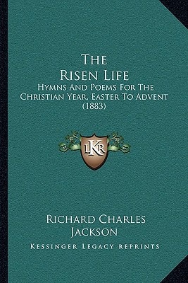 The Risen Life: Hymns And Poems For The Christian Year, Easter To Advent (1883)
