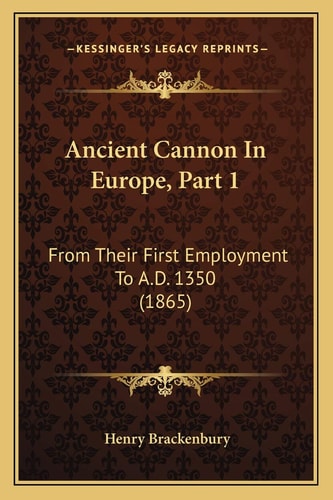 Ancient Cannon In Europe, Part 1: From Their First Employment To A.D. 1350 (1865)