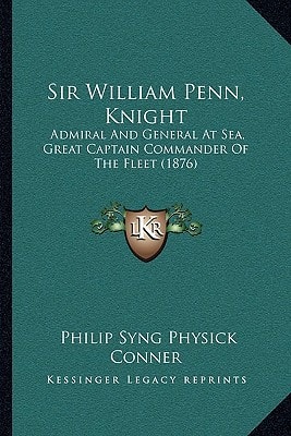 Sir William Penn, Knight: Admiral And General At Sea, Great Captain Commander Of The Fleet (1876)