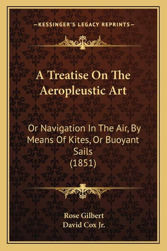 A Treatise On The Aeropleustic Art: Or Navigation In The Air, By Means Of Kites, Or Buoyant Sails (1851)