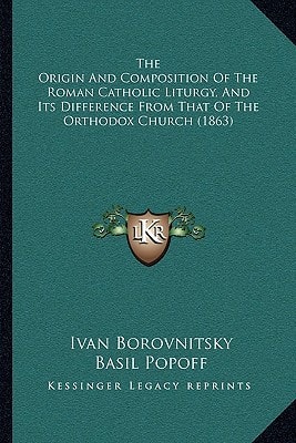 The Origin And Composition Of The Roman Catholic Liturgy, And Its Difference From That Of The Orthodox Church (1863)