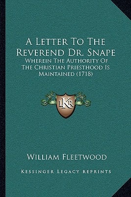 A Letter To The Reverend Dr. Snape: Wherein The Authority Of The Christian Priesthood Is Maintained (1718)