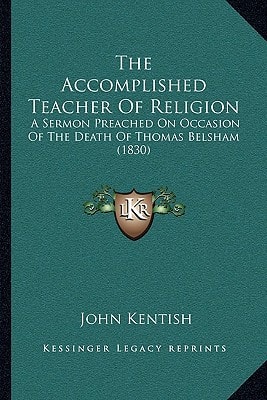 The Accomplished Teacher Of Religion: A Sermon Preached On Occasion Of The Death Of Thomas Belsham (1830)