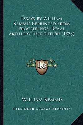 Essays By William Kemmis Reprinted From Proceedings, Royal Artillery Institution (1873)