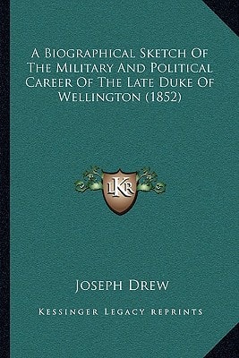 A Biographical Sketch Of The Military And Political Career Of The Late Duke Of Wellington (1852)