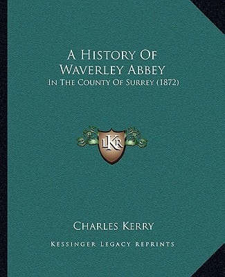 A History Of Waverley Abbey: In The County Of Surrey (1872)