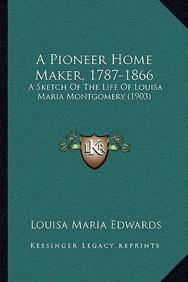 A Pioneer Home Maker, 1787-1866: A Sketch Of The Life Of Louisa Maria Montgomery (1903)