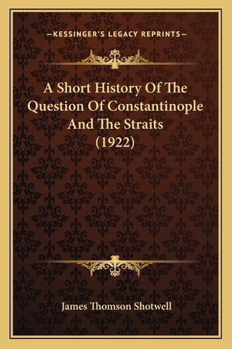 A Short History Of The Question Of Constantinople And The Straits (1922)