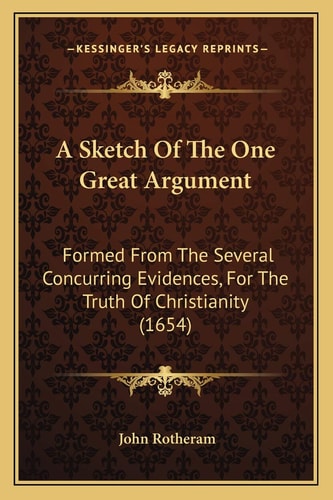 A Sketch Of The One Great Argument: Formed From The Several Concurring Evidences, For The Truth Of Christianity (1654)