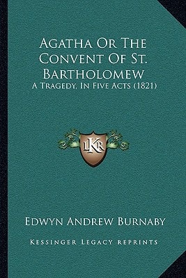 Agatha Or The Convent Of St. Bartholomew: A Tragedy, In Five Acts (1821)