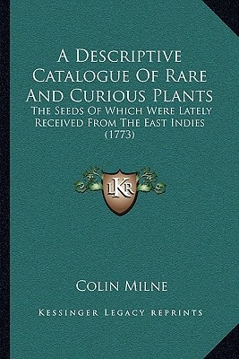 A Descriptive Catalogue Of Rare And Curious Plants: The Seeds Of Which Were Lately Received From The East Indies (1773)