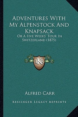 Adventures With My Alpenstock And Knapsack: Or A Five Weeks' Tour In Switzerland (1875)