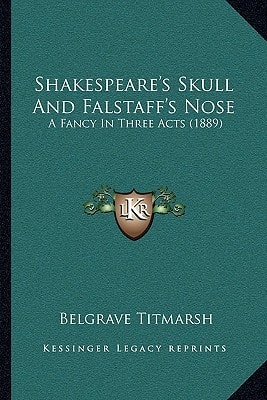Shakespeare's Skull And Falstaff's Nose: A Fancy In Three Acts (1889)