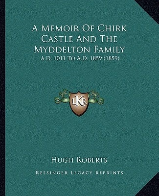 A Memoir Of Chirk Castle And The Myddelton Family: A.D. 1011 To A.D. 1859 (1859)