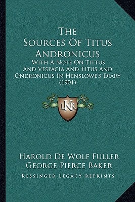The Sources Of Titus Andronicus: With A Note On Tittus And Vespacia And Titus And Ondronicus In Henslowe's Diary (1901)
