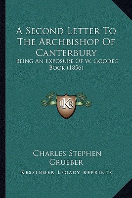 A Second Letter To The Archbishop Of Canterbury: Being An Exposure Of W. Goode's Book (1856)