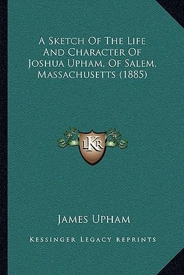 A Sketch Of The Life And Character Of Joshua Upham, Of Salem, Massachusetts (1885)