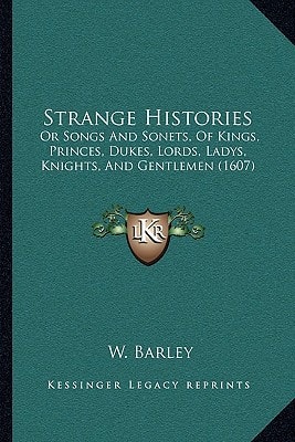 Strange Histories: Or Songs And Sonets, Of Kings, Princes, Dukes, Lords, Ladys, Knights, And Gentlemen (1607)