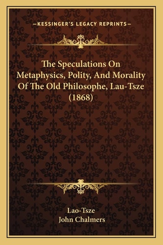 The Speculations On Metaphysics, Polity, And Morality Of The Old Philosophe, Lau-Tsze (1868)
