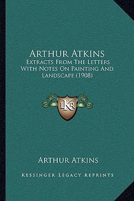 Arthur Atkins: Extracts From The Letters With Notes On Painting And Landscape (1908)