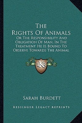 The Rights Of Animals: Or The Responsibility And Obligation Of Man, In The Treatment He Is Bound To Observe Towards The Animal Creation (1839)