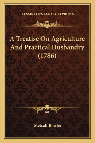 A Treatise On Agriculture And Practical Husbandry (1786)