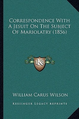 Correspondence With A Jesuit On The Subject Of Mariolatry (1856)
